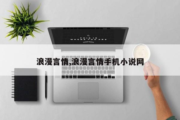 浪漫言情,浪漫言情手机小说网