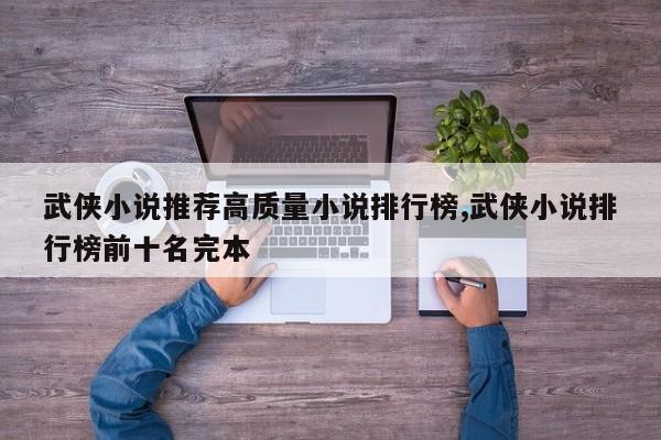 武侠小说推荐高质量小说排行榜,武侠小说排行榜前十名完本