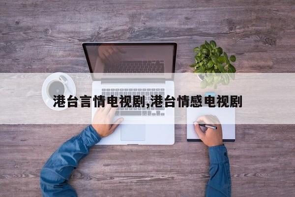 港台言情电视剧,港台情感电视剧