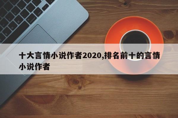 十大言情小说作者2020,排名前十的言情小说作者