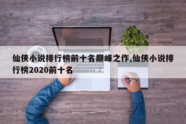仙侠小说排行榜前十名巅峰之作,仙侠小说排行榜2020前十名